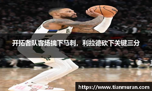 开拓者队客场擒下马刺，利拉德砍下关键三分