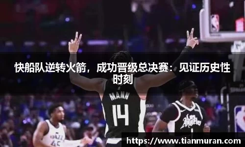 快船队逆转火箭，成功晋级总决赛：见证历史性时刻