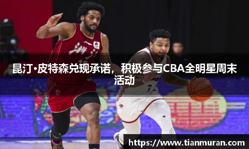 昆汀·皮特森兑现承诺，积极参与CBA全明星周末活动